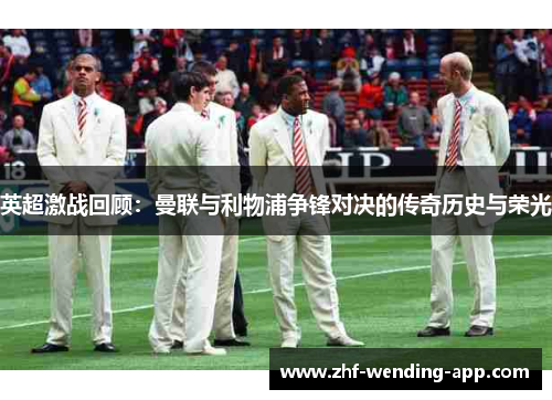 英超激战回顾：曼联与利物浦争锋对决的传奇历史与荣光