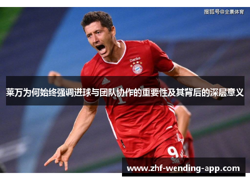 莱万为何始终强调进球与团队协作的重要性及其背后的深层意义
