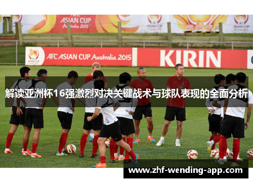 解读亚洲杯16强激烈对决关键战术与球队表现的全面分析