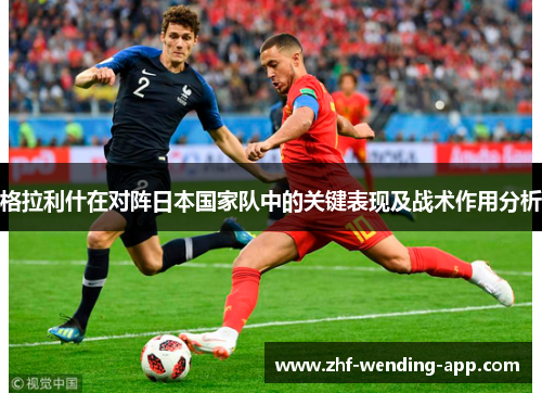 格拉利什在对阵日本国家队中的关键表现及战术作用分析 格拉利什在对阵日本国家队中的关键表现及战术作用分析