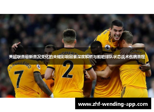 英超联赛最新赛况变化的关键影响因素深度解析与前瞻球队状态战术伤病赛程 英超联赛最新赛况变化的关键影响因素深度解析与前瞻球队状态战术伤病赛程