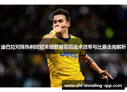 迪巴拉对阵热刺欧冠关键数据背后战术效率与比赛走向解析