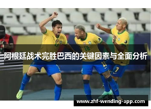 阿根廷战术完胜巴西的关键因素与全面分析