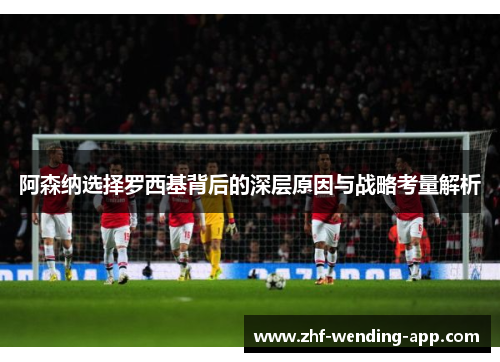 阿森纳选择罗西基背后的深层原因与战略考量解析