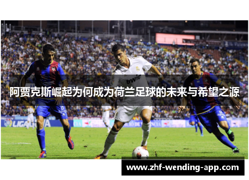 阿贾克斯崛起为何成为荷兰足球的未来与希望之源