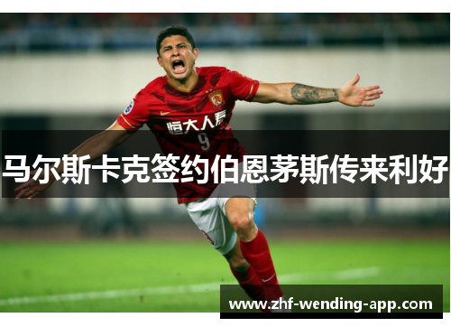 马尔斯卡克签约伯恩茅斯传来利好
