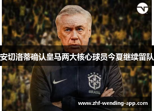 安切洛蒂确认皇马两大核心球员今夏继续留队