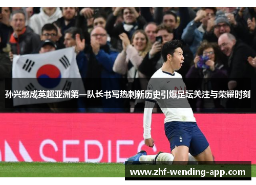 孙兴慜成英超亚洲第一队长书写热刺新历史引爆足坛关注与荣耀时刻