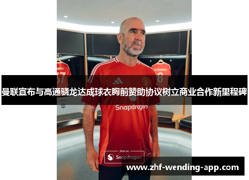 曼联宣布与高通骁龙达成球衣胸前赞助协议树立商业合作新里程碑 曼联宣布与高通骁龙达成球衣胸前赞助协议树立商业合作新里程碑