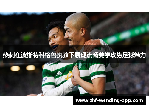 热刺在波斯特科格鲁执教下展现流畅美学攻势足球魅力
