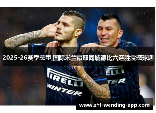 2025-26赛季意甲 国际米兰豪取同城德比六连胜震撼球迷 2025-26赛季意甲 国际米兰豪取同城德比六连胜震撼球迷