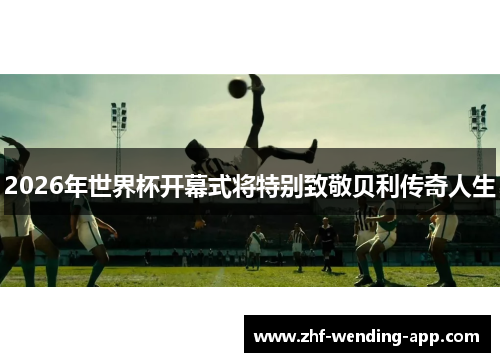 2026年世界杯开幕式将特别致敬贝利传奇人生 2026年世界杯开幕式将特别致敬贝利传奇人生
