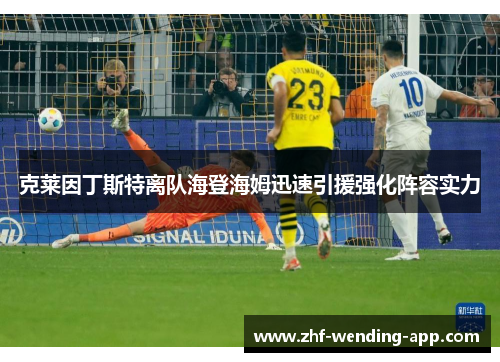 克莱因丁斯特离队海登海姆迅速引援强化阵容实力 克莱因丁斯特离队海登海姆迅速引援强化阵容实力