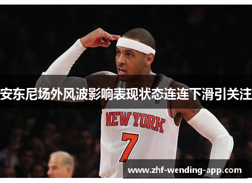 安东尼场外风波影响表现状态连连下滑引关注