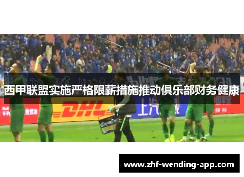 西甲联盟实施严格限薪措施推动俱乐部财务健康