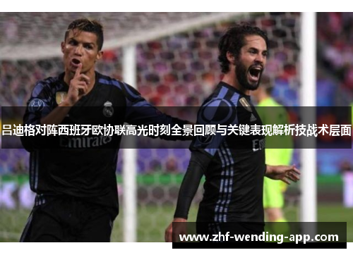 吕迪格对阵西班牙欧协联高光时刻全景回顾与关键表现解析技战术层面
