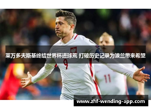 莱万多夫斯基终结世界杯进球荒 打破历史记录为波兰带来希望 莱万多夫斯基终结世界杯进球荒 打破历史记录为波兰带来希望