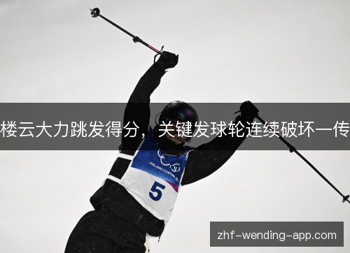 楼云大力跳发得分,关键发球轮连续破坏一传 楼云大力跳发得分,关键发球轮连续破坏一传